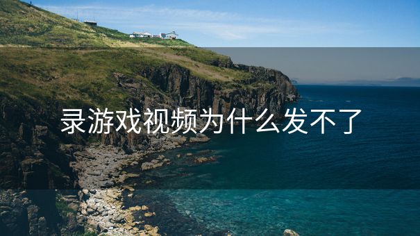 录游戏视频为什么发不了