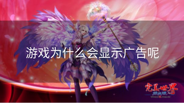游戏为什么会显示广告呢 游戏为什么会显示广告呢