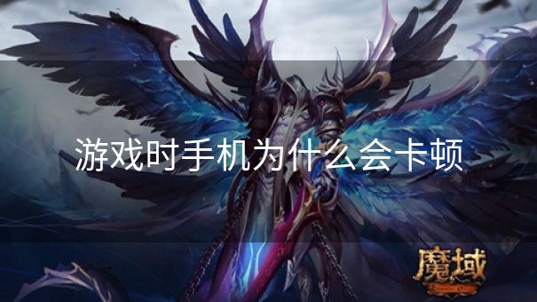 游戏时手机为什么会卡顿