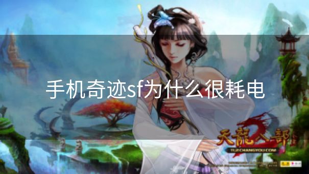 手机奇迹sf为什么很耗电