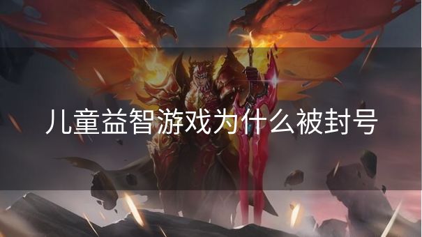 儿童益智游戏为什么被封号