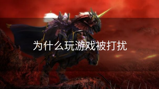 为什么玩游戏被打扰