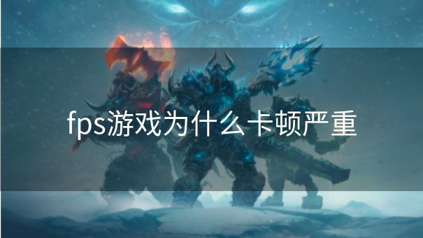 fps游戏为什么卡顿严重