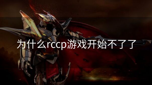 为什么rccp游戏开始不了了