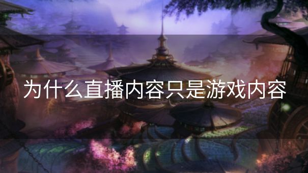 为什么直播内容只是游戏内容