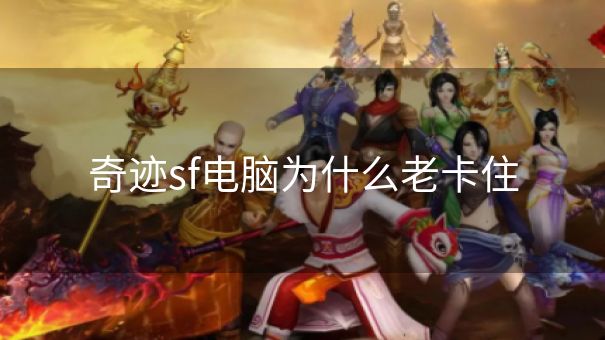 奇迹sf电脑为什么老卡住