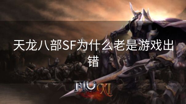 天龙八部SF为什么老是游戏出错 天龙八部SF为什么老是游戏出错