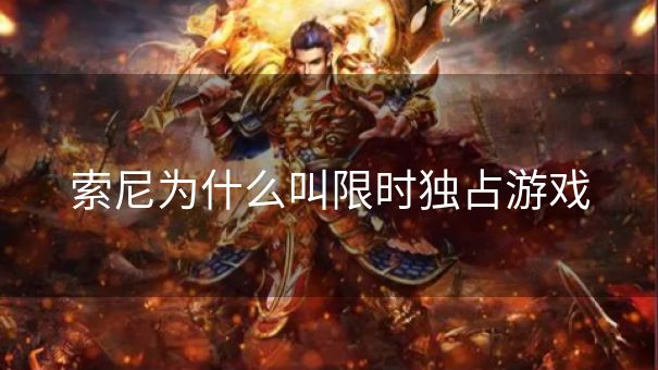 索尼为什么叫限时独占游戏