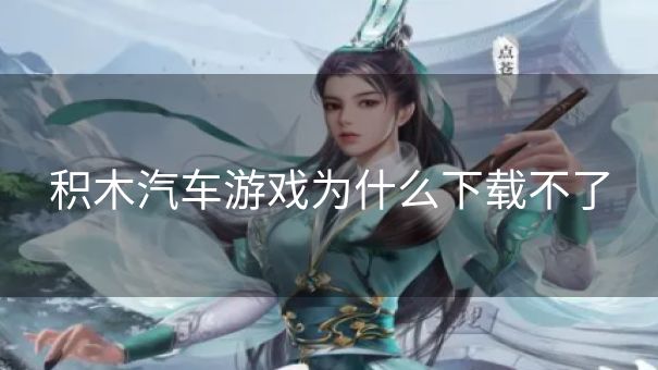 积木汽车游戏为什么下载不了