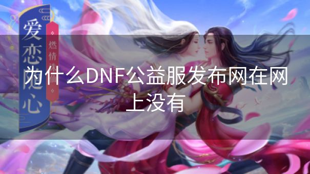 为什么DNF公益服发布网在网上没有 为什么DNF公益服发布网在网上没有