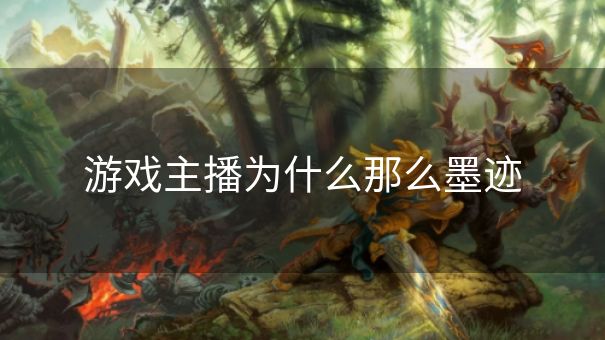 游戏主播为什么那么墨迹