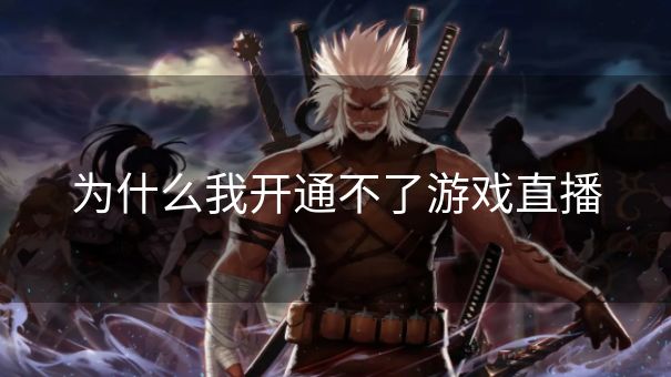 为什么我开通不了游戏直播