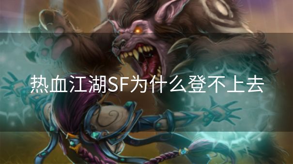 热血江湖SF为什么登不上去
