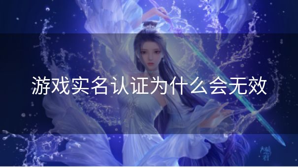 游戏实名认证为什么会无效