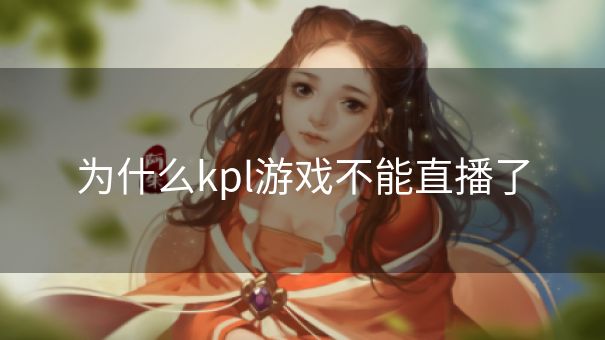 为什么kpl游戏不能直播了