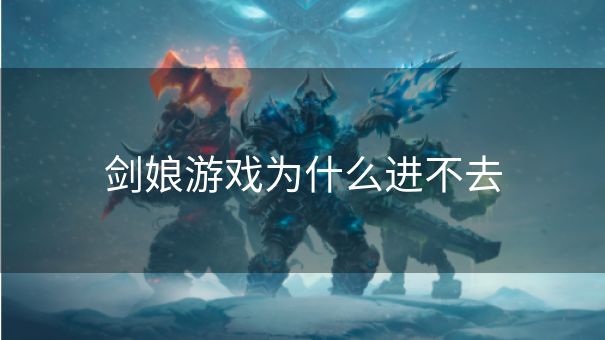 剑娘游戏为什么进不去