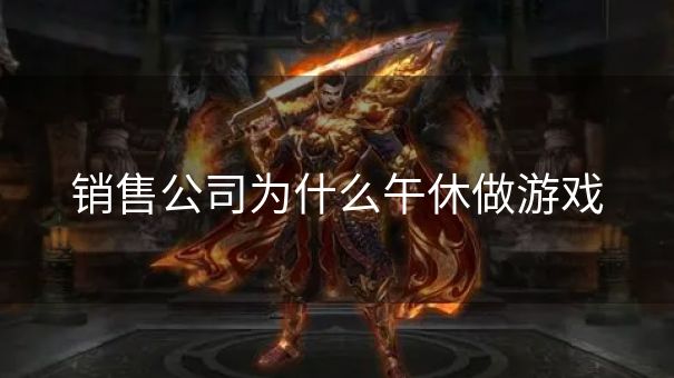 销售公司为什么午休做游戏