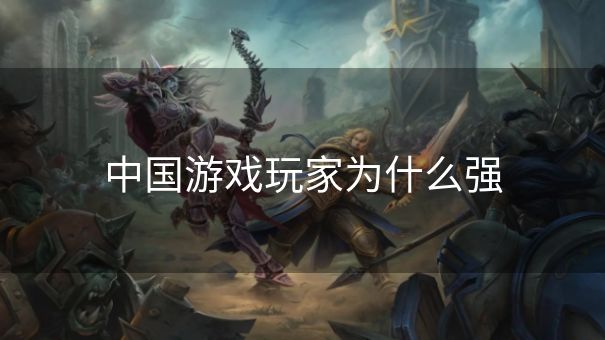 中国游戏玩家为什么强