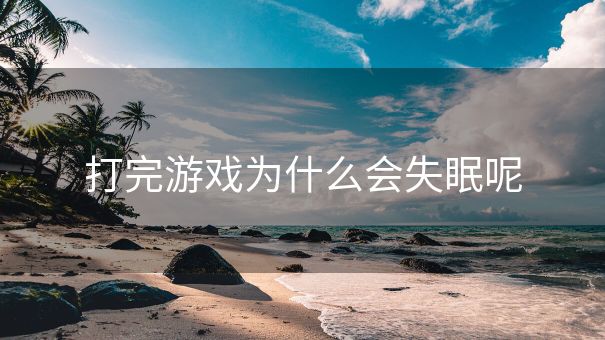 打完游戏为什么会失眠呢 打完游戏为什么会失眠呢