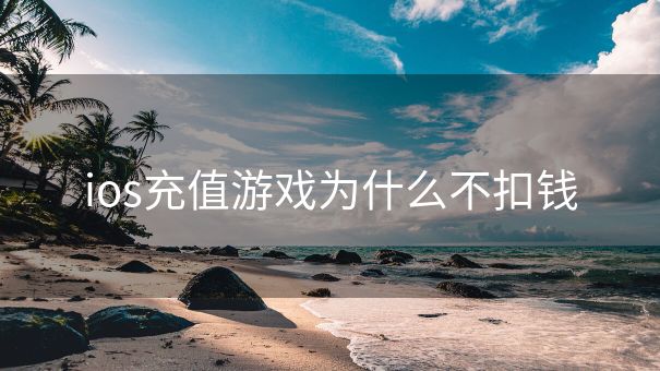 ios充值游戏为什么不扣钱