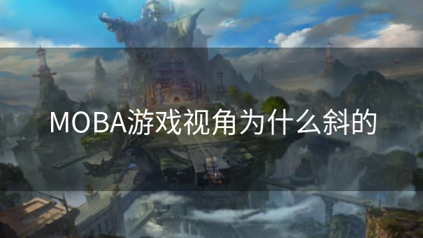 MOBA游戏视角为什么斜的