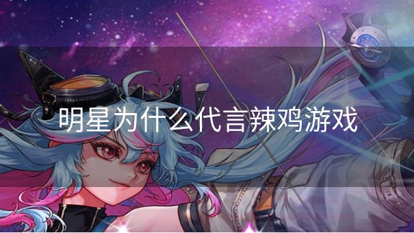 明星为什么代言辣鸡游戏