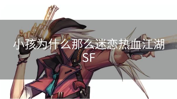 小孩为什么那么迷恋热血江湖SF