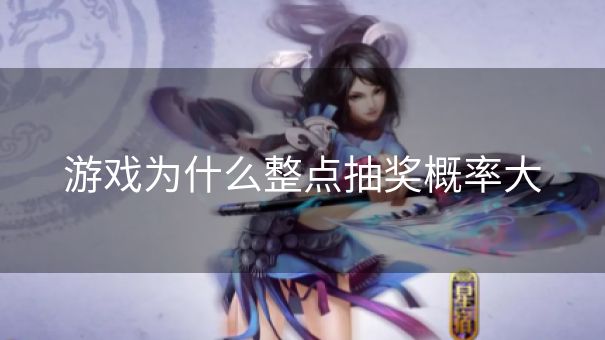 游戏为什么整点抽奖概率大