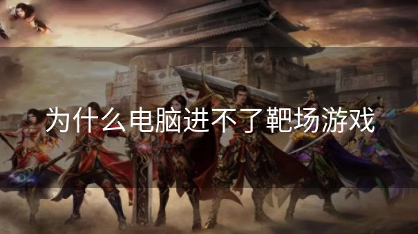 为什么电脑进不了靶场游戏