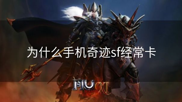 为什么手机奇迹sf经常卡