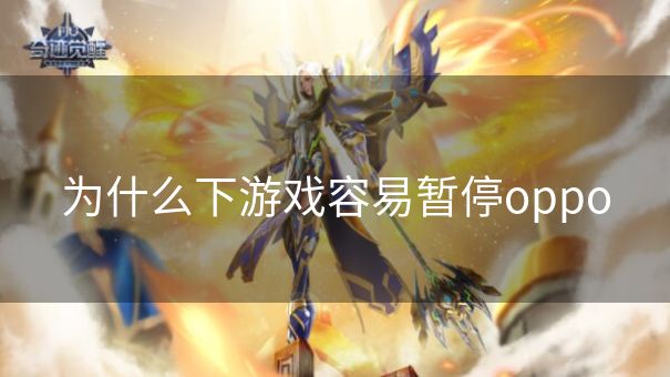 为什么下游戏容易暂停oppo