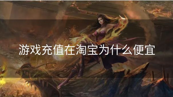 游戏充值在淘宝为什么便宜