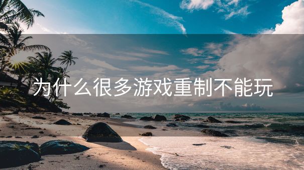 为什么很多游戏重制不能玩