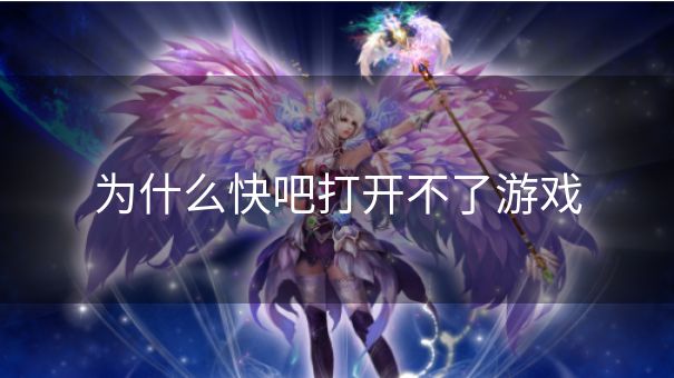为什么快吧打开不了游戏