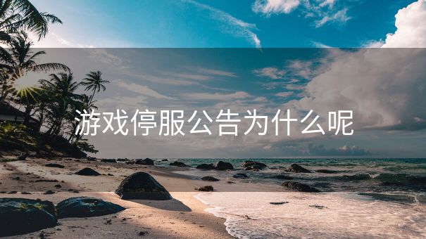 游戏停服公告为什么呢