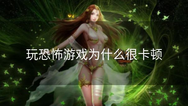 玩恐怖游戏为什么很卡顿