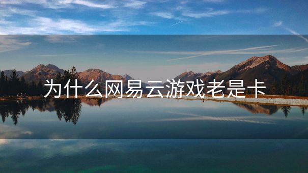 为什么网易云游戏老是卡