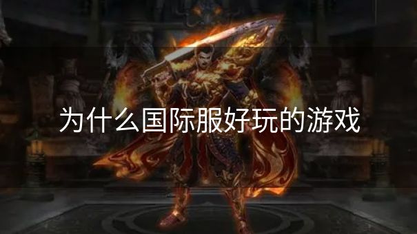 为什么国际服好玩的游戏 为什么国际服好玩的游戏