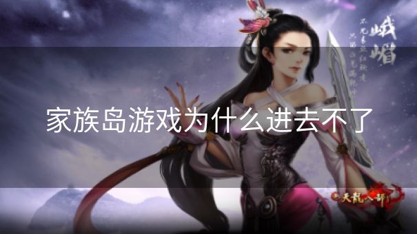 家族岛游戏为什么进去不了