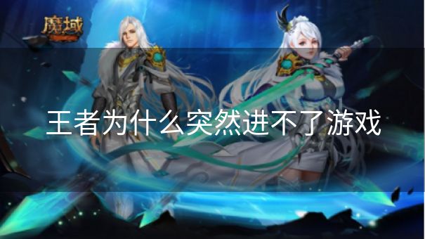 王者为什么突然进不了游戏 王者为什么突然进不了游戏