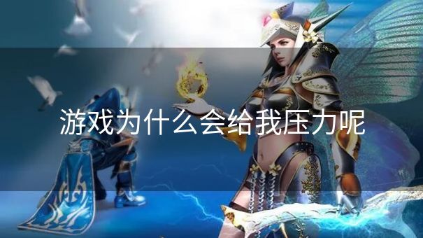 游戏为什么会给我压力呢