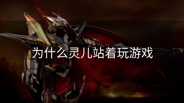 为什么灵儿站着玩游戏