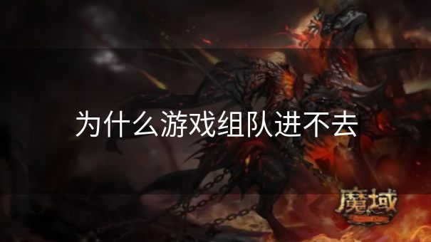 为什么游戏组队进不去