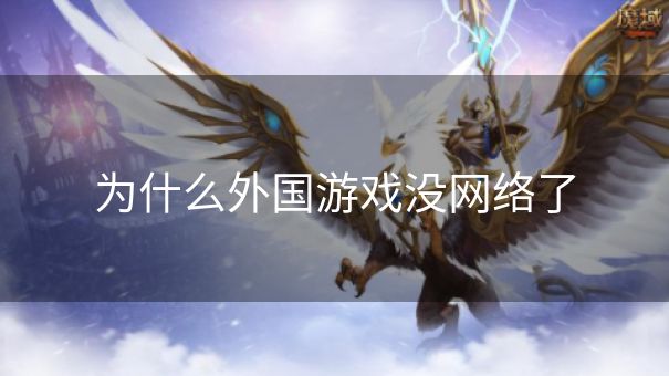 为什么外国游戏没网络了 为什么外国游戏没网络了