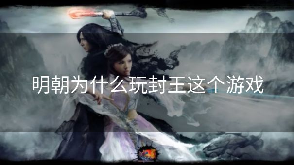 明朝为什么玩封王这个游戏