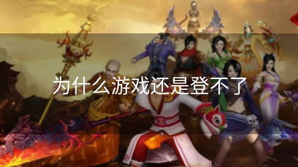 为什么游戏还是登不了
