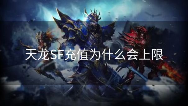 天龙SF充值为什么会上限