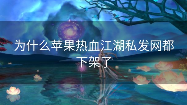 为什么苹果热血江湖私发网都下架了