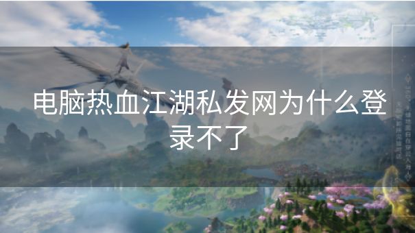 电脑热血江湖私发网为什么登录不了