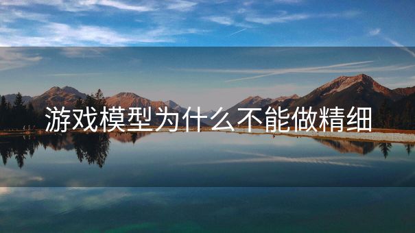 游戏模型为什么不能做精细